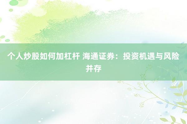 个人炒股如何加杠杆 海通证券：投资机遇与风险并存