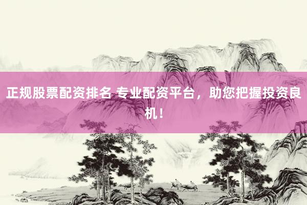正规股票配资排名 专业配资平台，助您把握投资良机！