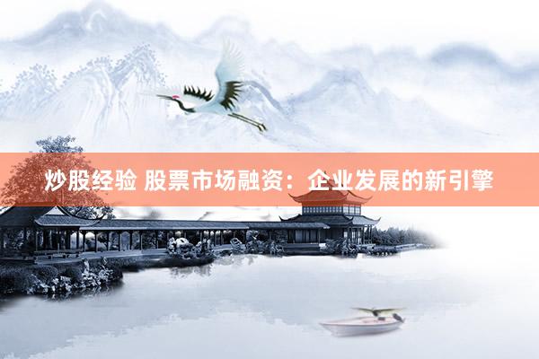 炒股经验 股票市场融资：企业发展的新引擎