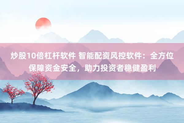 炒股10倍杠杆软件 智能配资风控软件：全方位保障资金安全，助力投资者稳健盈利