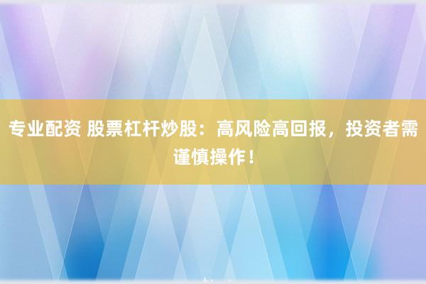 专业配资 股票杠杆炒股：高风险高回报，投资者需谨慎操作！