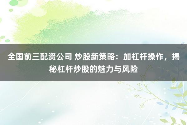 全国前三配资公司 炒股新策略：加杠杆操作，揭秘杠杆炒股的魅力与风险