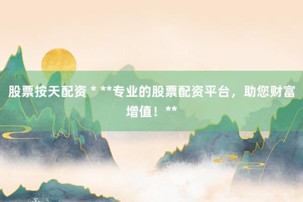 股票按天配资 * **专业的股票配资平台，助您财富增值！**