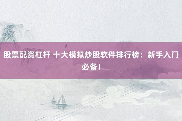 股票配资杠杆 十大模拟炒股软件排行榜：新手入门必备！