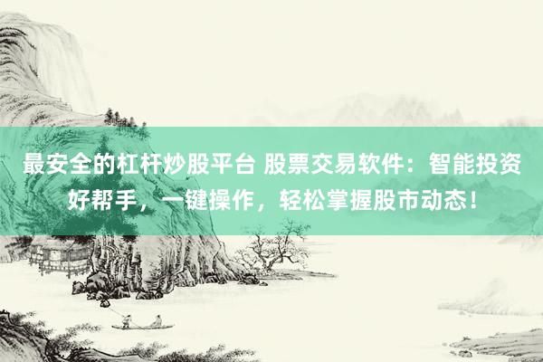 最安全的杠杆炒股平台 股票交易软件：智能投资好帮手，一键操作，轻松掌握股市动态！