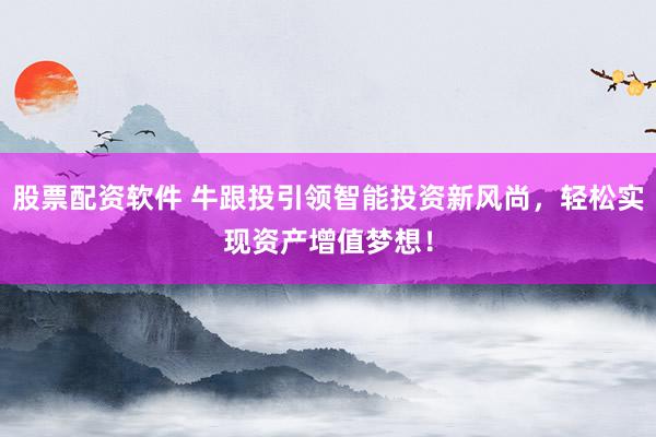 股票配资软件 牛跟投引领智能投资新风尚，轻松实现资产增值梦想！
