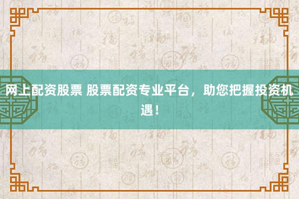 网上配资股票 股票配资专业平台，助您把握投资机遇！