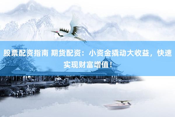 股票配资指南 期货配资：小资金撬动大收益，快速实现财富增值！
