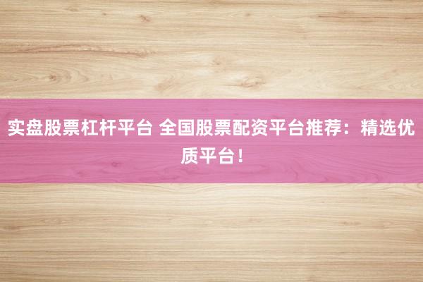 实盘股票杠杆平台 全国股票配资平台推荐：精选优质平台！