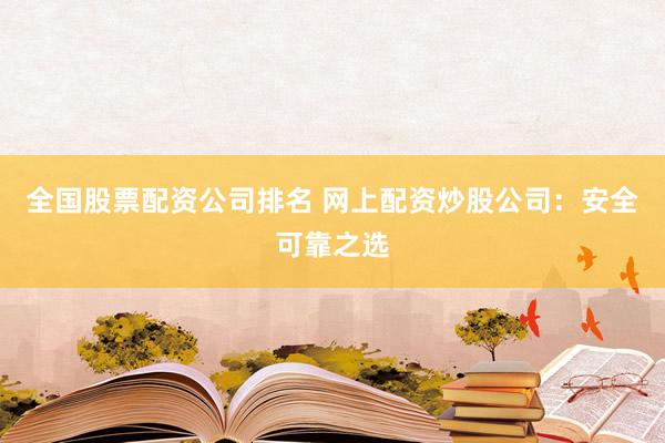 全国股票配资公司排名 网上配资炒股公司：安全可靠之选