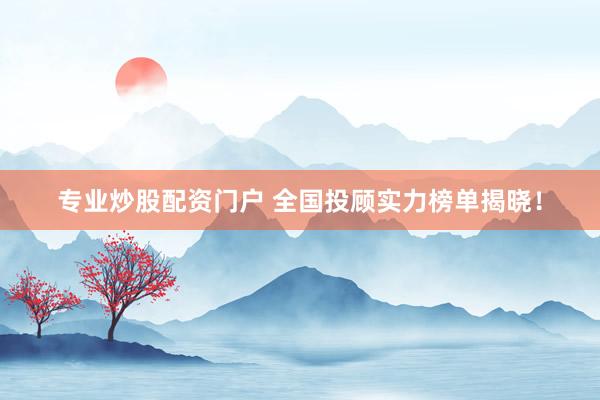 专业炒股配资门户 全国投顾实力榜单揭晓！