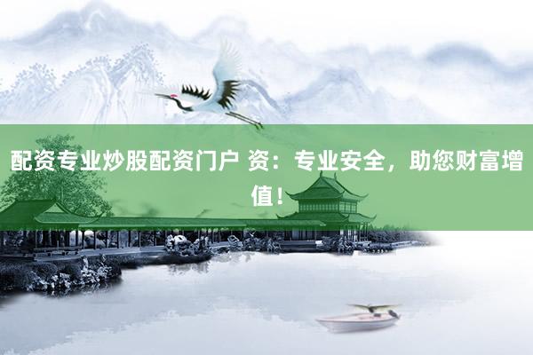 配资专业炒股配资门户 资：专业安全，助您财富增值！