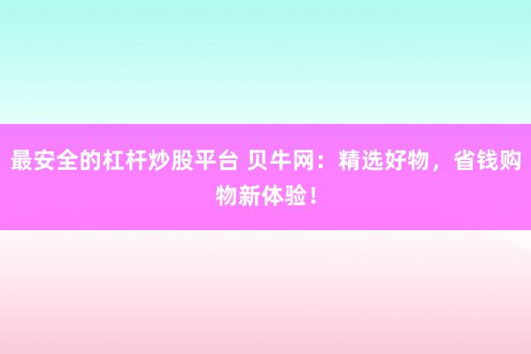 最安全的杠杆炒股平台 贝牛网：精选好物，省钱购物新体验！