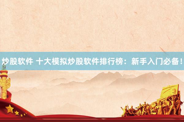 炒股软件 十大模拟炒股软件排行榜：新手入门必备！