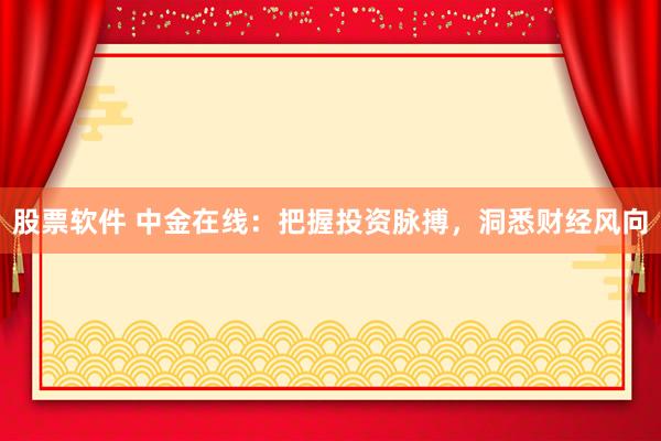 股票软件 中金在线：把握投资脉搏，洞悉财经风向