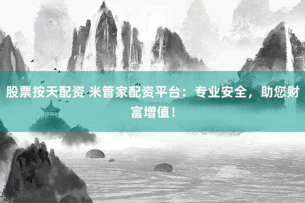 股票按天配资 米管家配资平台：专业安全，助您财富增值！
