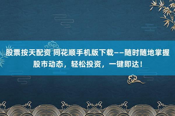 股票按天配资 同花顺手机版下载——随时随地掌握股市动态，轻松投资，一键即达！