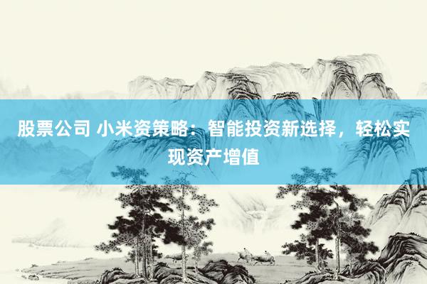 股票公司 小米资策略：智能投资新选择，轻松实现资产增值