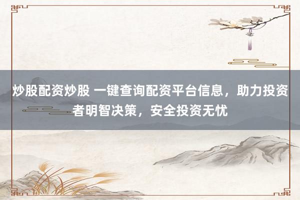 炒股配资炒股 一键查询配资平台信息，助力投资者明智决策，安全投资无忧