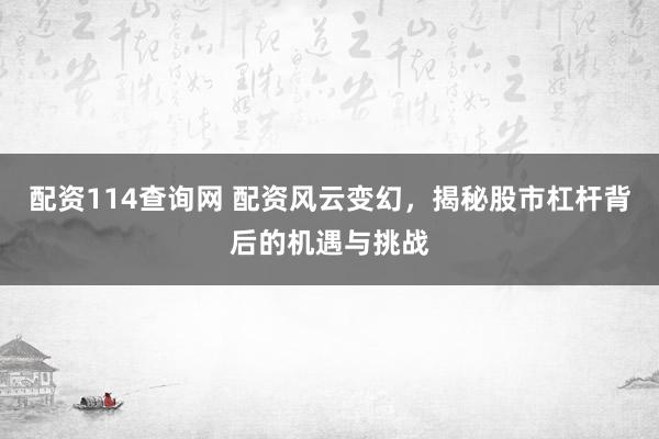 配资114查询网 配资风云变幻，揭秘股市杠杆背后的机遇与挑战