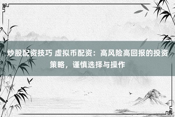 炒股配资技巧 虚拟币配资：高风险高回报的投资策略，谨慎选择与操作