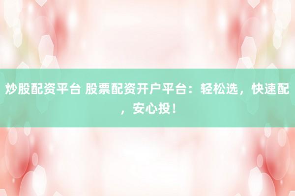 炒股配资平台 股票配资开户平台：轻松选，快速配，安心投！