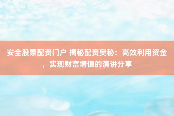 安全股票配资门户 揭秘配资奥秘：高效利用资金，实现财富增值的演讲分享