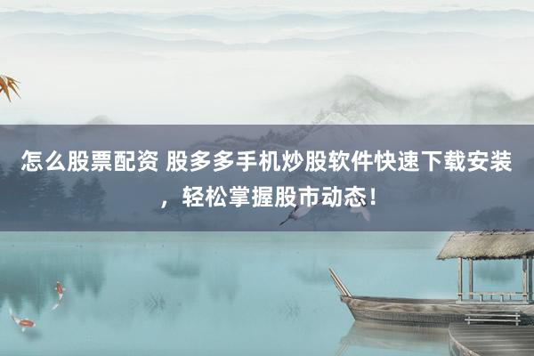 怎么股票配资 股多多手机炒股软件快速下载安装，轻松掌握股市动态！