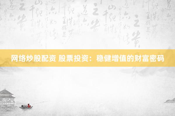 网络炒股配资 股票投资：稳健增值的财富密码