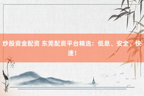 炒股资金配资 东莞配资平台精选：低息、安全、快速！