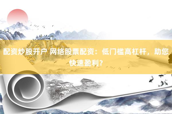 配资炒股开户 网络股票配资:低门槛高杠杆,助您快速盈利?