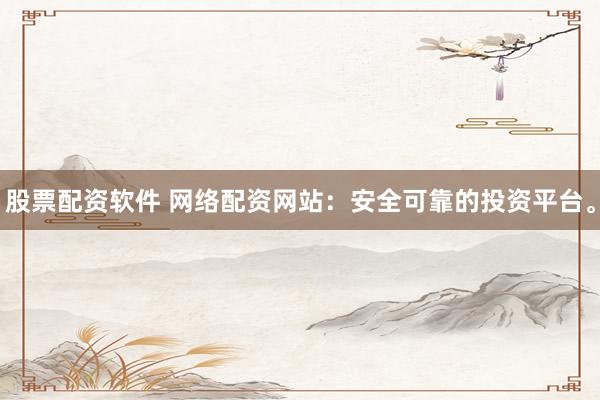 股票配资软件 网络配资网站:安全可靠的投资平台。