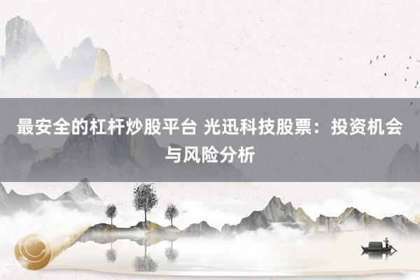 最安全的杠杆炒股平台 光迅科技股票：投资机会与风险分析