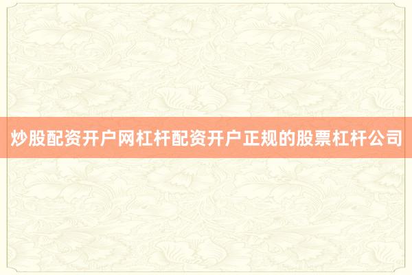 炒股配资开户网杠杆配资开户正规的股票杠杆公司