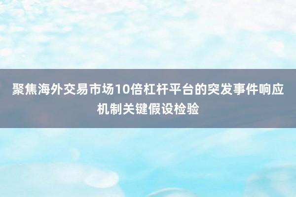 聚焦海外交易市场10倍杠杆平台的突发事件响应机制关键假设检验
