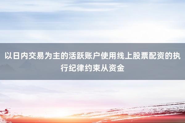 以日内交易为主的活跃账户使用线上股票配资的执行纪律约束从资金