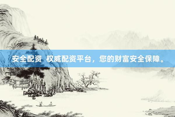 安全配资  权威配资平台，您的财富安全保障。