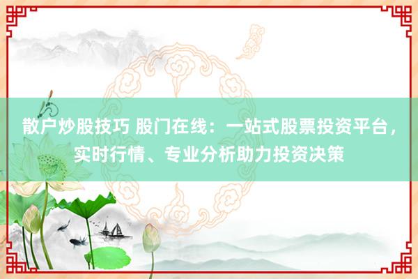 散户炒股技巧 股门在线：一站式股票投资平台，实时行情、专业分析助力投资决策
