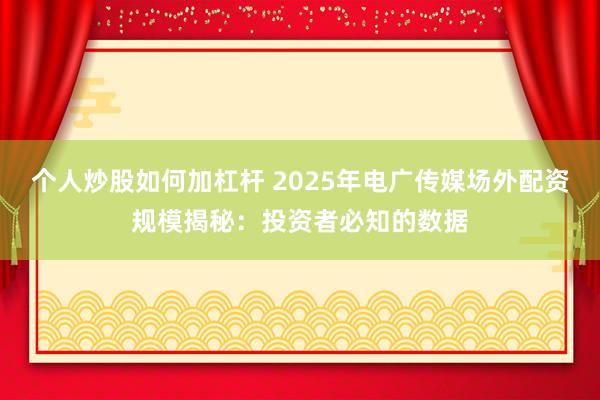 个人炒股如何加杠杆 2025年电广传媒场外配资规模揭秘：投资者必知的数据