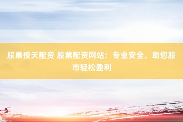 股票按天配资 股票配资网站:专业安全,助您股市轻松盈利