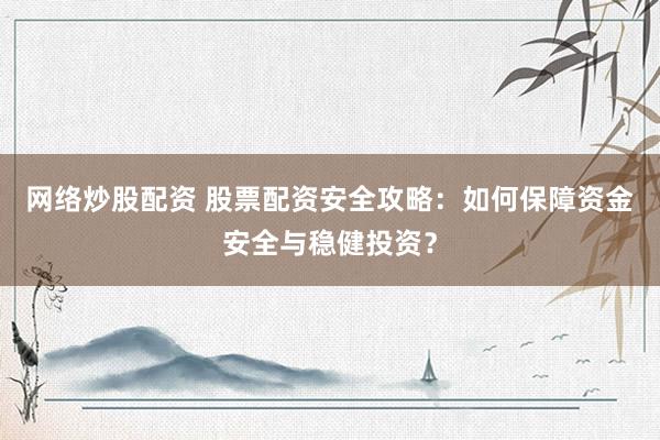 网络炒股配资 股票配资安全攻略:如何保障资金安全与稳健投资?