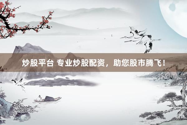 炒股平台 专业炒股配资，助您股市腾飞！