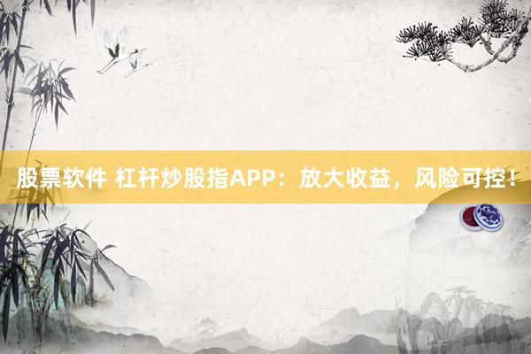 股票软件 杠杆炒股指APP:放大收益,风险可控!