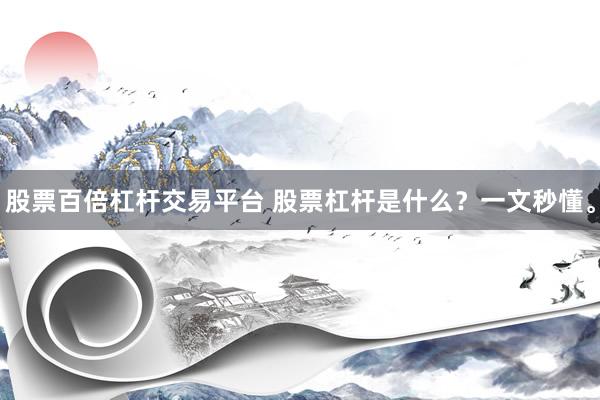 股票百倍杠杆交易平台 股票杠杆是什么？一文秒懂。