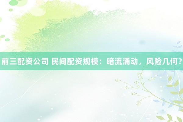 前三配资公司 民间配资规模：暗流涌动，风险几何？