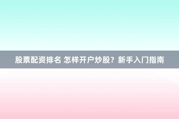 股票配资排名 怎样开户炒股？新手入门指南