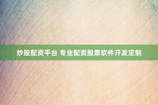 炒股配资平台 专业配资股票软件开发定制