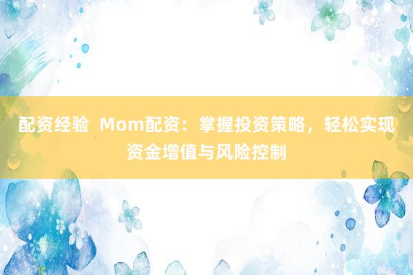 配资经验  Mom配资：掌握投资策略，轻松实现资金增值与风险控制