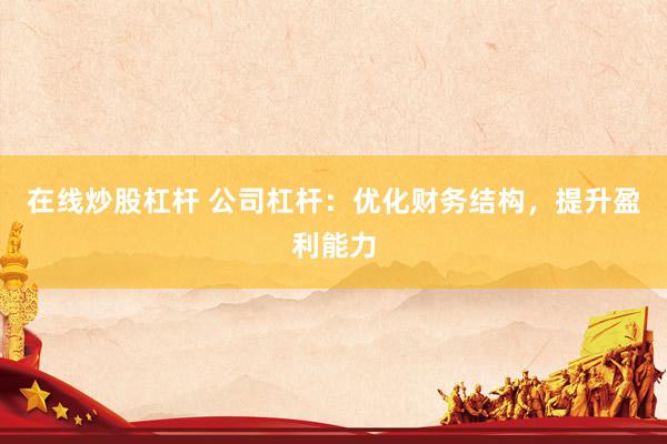 在线炒股杠杆 公司杠杆:优化财务结构,提升盈利能力